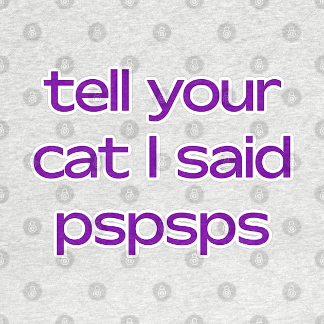 Tell your cat I said pspsps by David Hurd Designs